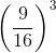 \left ( \frac{9}{16} \right )^{3}