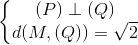 \left\{\begin{matrix} (P)\perp (Q)\\ d(M,(Q))=\sqrt{2} \end{matrix}\right.