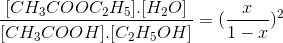 \frac{[CH_{3}COOC_{2}H_{5}].[H_{2}O]}{[CH_{3}COOH].[C_{2}H_{5}OH]}=(\frac{x}{1-x})^{2}