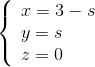 \left\{ \begin{array}{l} x = 3 - s\\ y = s\\ z = 0 \end{array} \right.