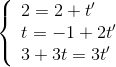 \left\{ \begin{array}{l} 2 = 2 + t'\\ t = - 1 + 2t'\\ 3 + 3t = 3t' \end{array} \right.