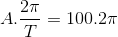 A.\frac{2\pi }{T}=100.2\pi