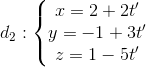 d_{2}:\left\{\begin{matrix} x=2+2t'\\ y=-1+3t'\\ z=1-5t' \end{matrix}\right.