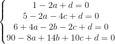 \left\{\begin{matrix} 1-2a+d=0\\ 5-2a-4c+d=0\\ 6+4a-2b-2c+d=0\\ 90-8a+14b+10c+d=0 \end{matrix}\right.