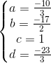 \left\{\begin{matrix} a=\frac{-10}{3}\\ b=\frac{-17}{2}\\ c=1\\ d=\frac{-23}{3} \end{matrix}\right.