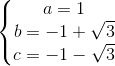 \left \{ \begin{matrix} a=1\\ b=-1+\sqrt{3} \\ c=-1-\sqrt{3} \end{matrix}