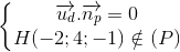 \left\{\begin{matrix} \overrightarrow{u_{d}}.\overrightarrow{n_{p}}=0\\ H(-2;4;-1)\notin (P) \end{matrix}\right.