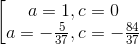 \left [\begin{matrix} a=1, c = 0 & & \\ a=-\frac{5}{37}, c = -\frac{84}{37} & & \end{matrix}