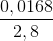 \frac{0,0168}{2,8}