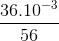 \frac{36.10^{-3}}{56}