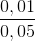 \frac{0,01}{0,05}