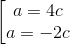 \left [ \begin{matrix} a= 4c\\ a=-2c \end{matrix}