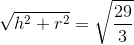 \sqrt{h^{2}+r^{2}}=\sqrt{\frac{29}{3}}