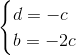 \begin{cases} d=-c\\ b=-2c\\ \end{cases}