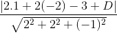 \frac{\left |2.1+2(-2)-3+D \right |}{\sqrt{2^{2}+2^{2}+(-1)^{2}}}