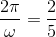 \frac{2\pi }{\omega }=\frac{2}{5}