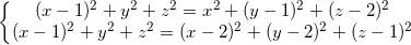 small left{begin{matrix} (x-1)^{2}+y^{2}+z^{2}=x^{2}+(y-1)^{2}+(z-2)^{2}\ (x-1)^{2}+y^{2}+z^{2}=(x-2)^{2}+(y-2)^{2}+(z-1)^{2} end{matrix}right.