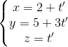 \left\{\begin{matrix} x=2+t' & \\ y=5+3t'& \\ z=t' & \end{matrix}\right.