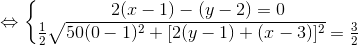 \Leftrightarrow \left\{\begin{matrix} 2(x-1)-(y-2)=0 & \\ \frac{1}{2}\sqrt{50(0-1)^{2}+[2(y-1)+(x-3)]^{2}}=\frac{3}{2} & \end{matrix}\right.