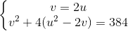 left{begin{matrix} v=2u\v^{2}+4(u^{2}-2v)=384 end{matrix}right.