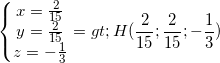 small left{begin{matrix} x=frac{2}{15}\y=frac{2}{15} \ z=-frac{1}{3} end{matrix}right.=>H(frac{2}{15};frac{2}{15};-frac{1}{3})