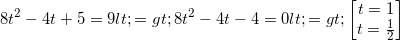 small 8t^{2}-4t+5=9<=>8t^{2}-4t-4=0<=>begin{bmatrix} t=1\t=frac{1}{2} end{bmatrix}