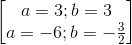 \begin{bmatrix} a=3;b=3\\a=-6;b=-\frac{3}{2} \end{bmatrix}