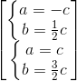 \begin{bmatrix}\left\{\begin{matrix}a=-c\\b=\frac{1}{2}c\end{matrix}\right.\\\left\{\begin{matrix}a=c\\b=\frac{3}{2}c \end{matrix}\right.\end{bmatrix}