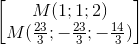 \begin{bmatrix} M(1;1;2)\\M(\frac{23}{3};-\frac{23}{3};-\frac{14}{3}) \\ \end{bmatrix}