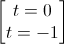 \begin{bmatrix}t=0\\t=-1\end{bmatrix}