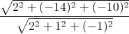 \frac{\sqrt{2^{2}+(-14)^{2}+(-10)^{2}}}{\sqrt{2^{2}+1^{2}+(-1)^{2}}}