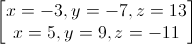 \begin{bmatrix}x=-3,y=-7,z=13\\x=5,y=9,z=-11\end{bmatrix}