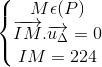 \left\{\begin{matrix} M\epsilon (P) & \\ \overrightarrow{IM}.\overrightarrow{u_{\Delta }}=0 & \\ IM=224 & \end{matrix}\right.