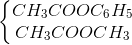 \left\{\begin{matrix} CH_{3}COOC_{6}H_{5}\\ CH_{3}COOCH_{3} \end{matrix}\right.