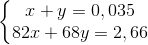 \left\{\begin{matrix} x+y=0,035\\ 82x+68y=2,66 \end{matrix}\right.