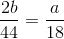 \frac{2b}{44}=\frac{a}{18}