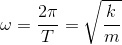 \omega =\frac{2\pi }{T}=\sqrt{\frac{k}{m}}