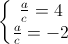 \left\{\begin{matrix}\frac{a}{c}=4\\\frac{a}{c}=-2\end{matrix}\right.