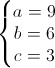 \left\{\begin{matrix}a=9\\b=6\\c=3\end{matrix}\right.