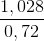 \frac{1,028}{0,72}