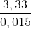 \frac{3,33}{0,015}