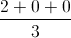 \frac{2+0+0}{3}