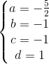 \left\{\begin{matrix} a=-\frac{5}{2} & \\ b=-1 & \\ c=-1 & \\ d=1 & \end{matrix}\right.