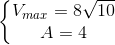 \left\{\begin{matrix} V_{max}=8\sqrt{10}\\ A=4 \end{matrix}\right.