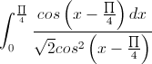 \int_{0}^{\frac{\prod}{4}}\frac{cos\left(x-\frac{\prod}{4}\right)dx}{\sqrt{2}cos^{2}\left(x-\frac{\prod}{4}\right)}