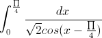 \int_{0}^{\frac{\prod}{4}}\frac{dx}{\sqrt{2}cos(x-\frac{\prod}{4})}