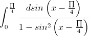 \int_{0}^{\frac{\prod}{4}}\frac{dsin\left(x-\frac{\prod}{4}\right)}{1-sin^{2}\left(x-\frac{\prod}{4}\right)}