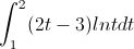 \int_{1}^{2}(2t-3)lntdt