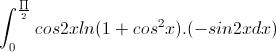 \int_{0}^{\frac{\prod}{2}}cos2xln(1+cos^{2}x).(-sin2xdx)