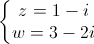 \left\{\begin{matrix}z=1-i\\w=3-2i\end{matrix}\right.